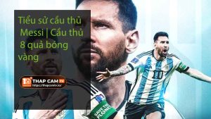 Tiểu sử cầu thủ Messi Cầu thủ 8 quả bóng vàng