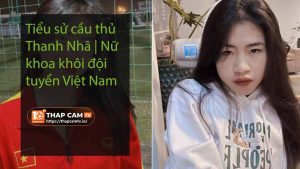 Tiểu sử cầu thủ Thanh Nhã Nữ khoa khôi đội tuyển Việt Nam