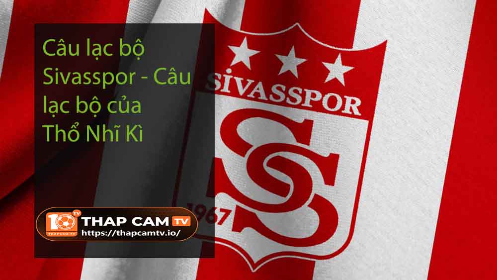 Câu lạc bộ Sivasspor - Câu lạc bộ của Thổ Nhĩ Kì