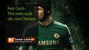 Petr Cech - Thủ môn xuất sắc của Chelsea