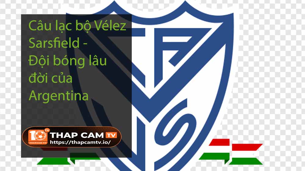 Câu lạc bộ Vélez Sarsfield - Đội bóng lâu đời của Argentina