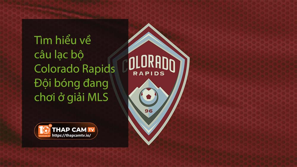 Tìm hiểu về câu lạc bộ Colorado Rapids - Đội bóng đang chơi ở giải MLS