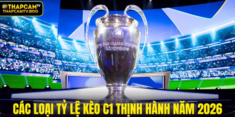 Các loại tỷ lệ kèo C1 thịnh hành năm 2026