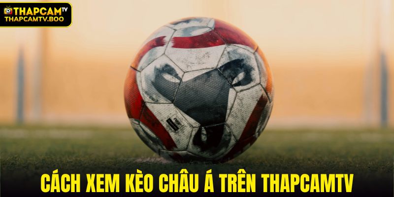 Cách xem kèo châu Á trên ThapcamTV