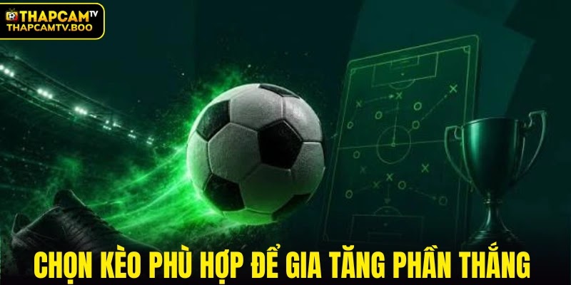 Chọn kèo phù hợp để gia tăng phần thắng