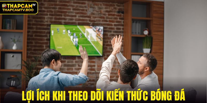 Lợi ích khi theo dõi mục kiến thức thường xuyên