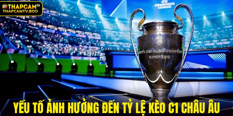 Những yếu tố ảnh hưởng đến tỷ lệ kèo C1 Châu Âu